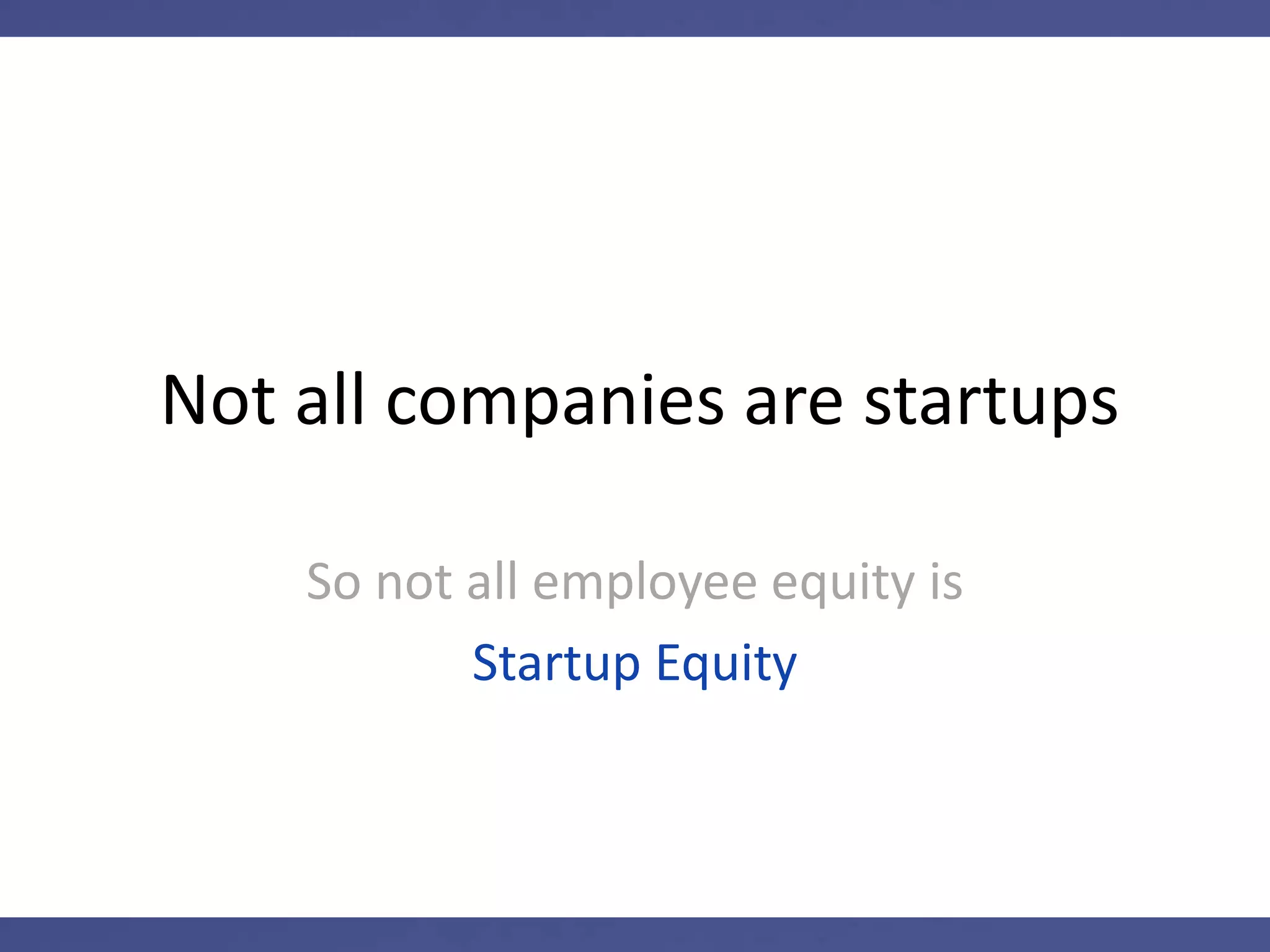 Not all companies are startups
So not all employee equity is
Startup Equity
 