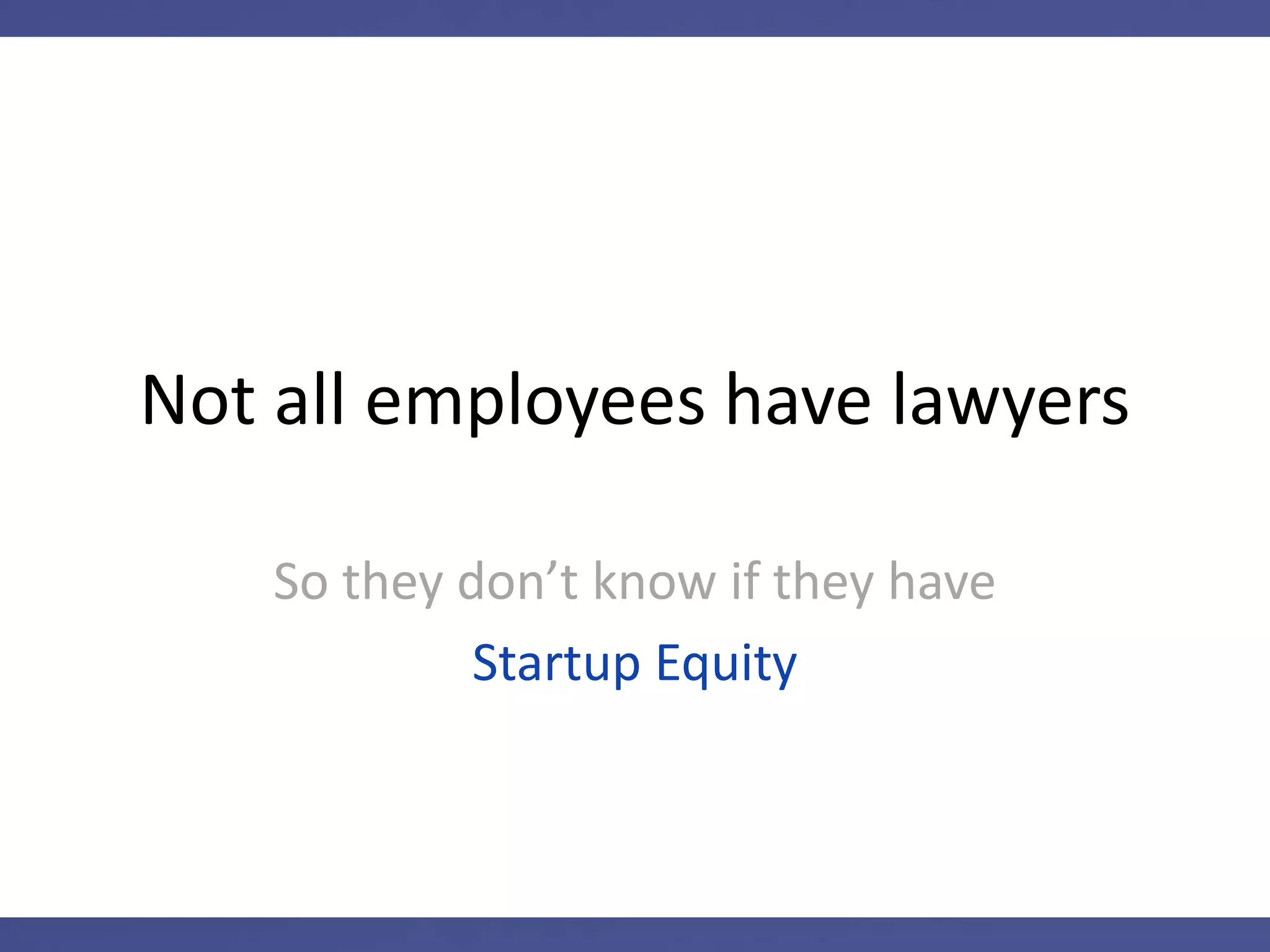 Not all employees have lawyers
So they don’t know if they have
Startup Equity
 