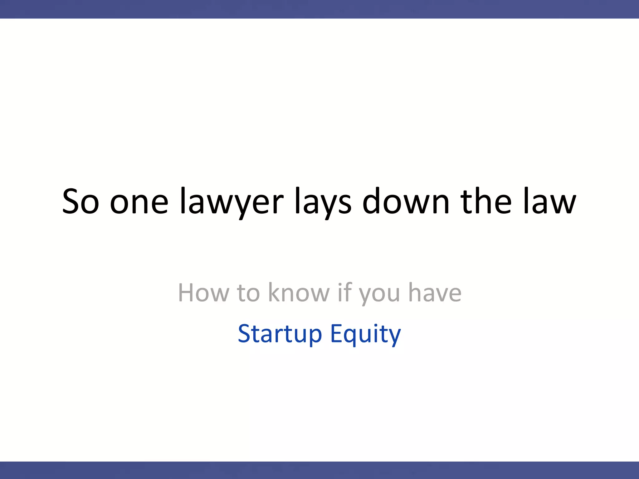 So one lawyer lays down the law
How to know if you have
Startup Equity
 