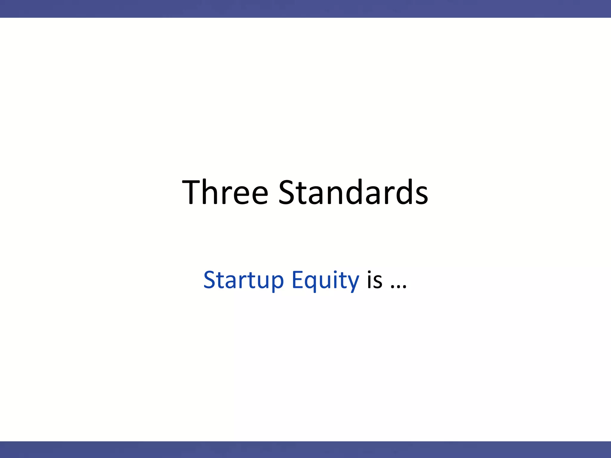 Three Standards
Startup Equity is …
 