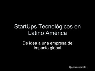 StartUps Tecnológicos en Latino América De idea a una empresa de impacto global 