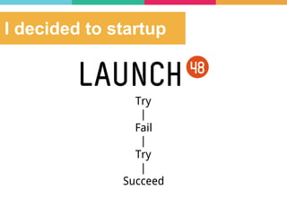 I decided to startup
Try
|
Fail
|
Try
|
Succeed
 