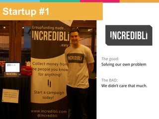 Startup #1
The good:
Solving our own problem
The BAD:
We didn’t care that much.
 