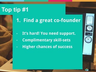 Top tip #1
1.  Find a great co-founder
-  It’s hard! You need support.
-  Complimentary skill-sets
-  Higher chances of success
 