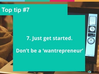 Top tip #7
7. Just get started.
Don’t be a ‘wantrepreneur’
 