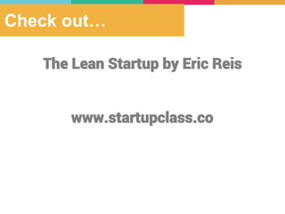 Check out…
The Lean Startup by Eric Reis
www.startupclass.co
 