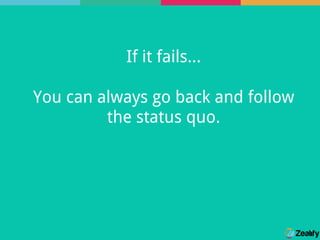 If it fails...
You can always go back and follow
the status quo.
 