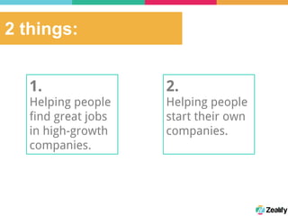 2 things:
1.
Helping people
find great jobs
in high-growth
companies.
2.
Helping people
start their own
companies.
 