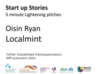 Twitter: @dublinked #dataopensdoors
WIFI password: data
Start up Stories
5 minute Lightening pitches
Oisin Ryan
Localmint
 