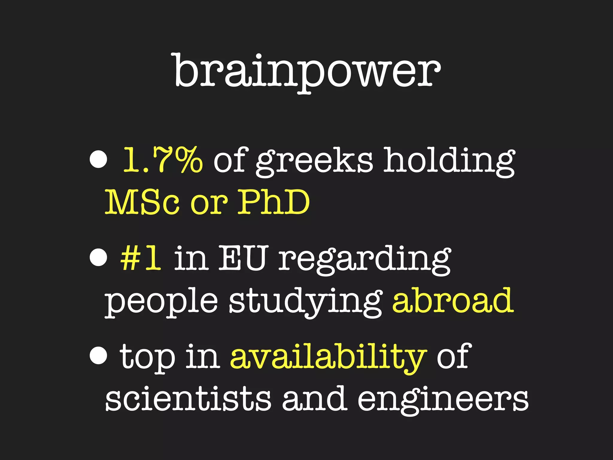 brainpower
•1.7% of greeks holding
 MSc or PhD
•#1 in EU regarding
 people studying abroad
•top in availability of
 scientists and engineers
 