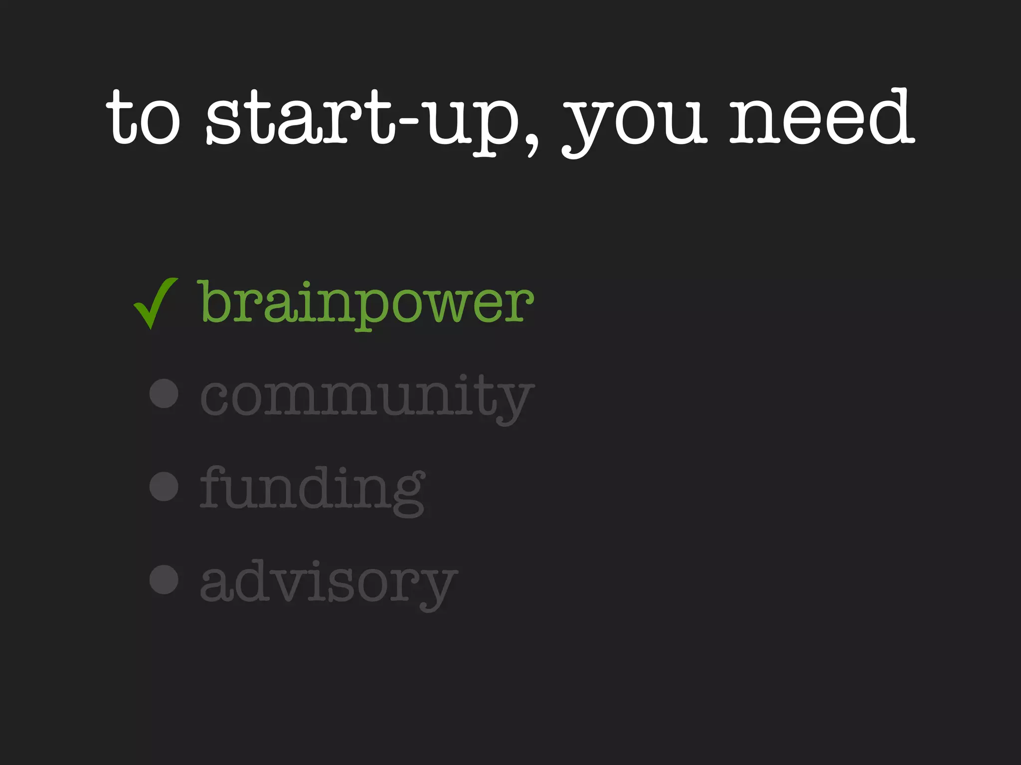 to start-up, you need

✓ brainpower
•community
•funding
•advisory
 