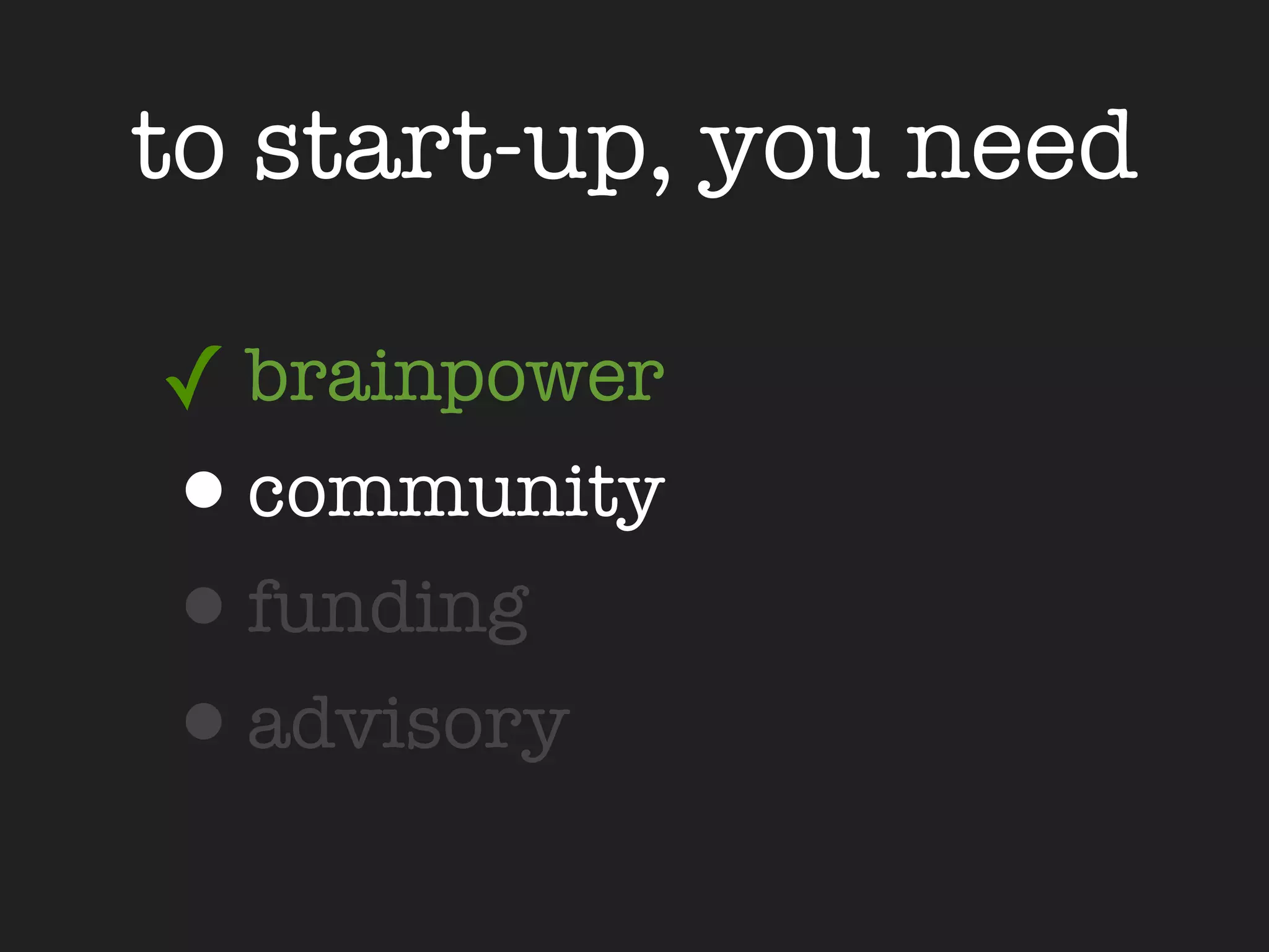 to start-up, you need

✓ brainpower
•community
•funding
•advisory
 
