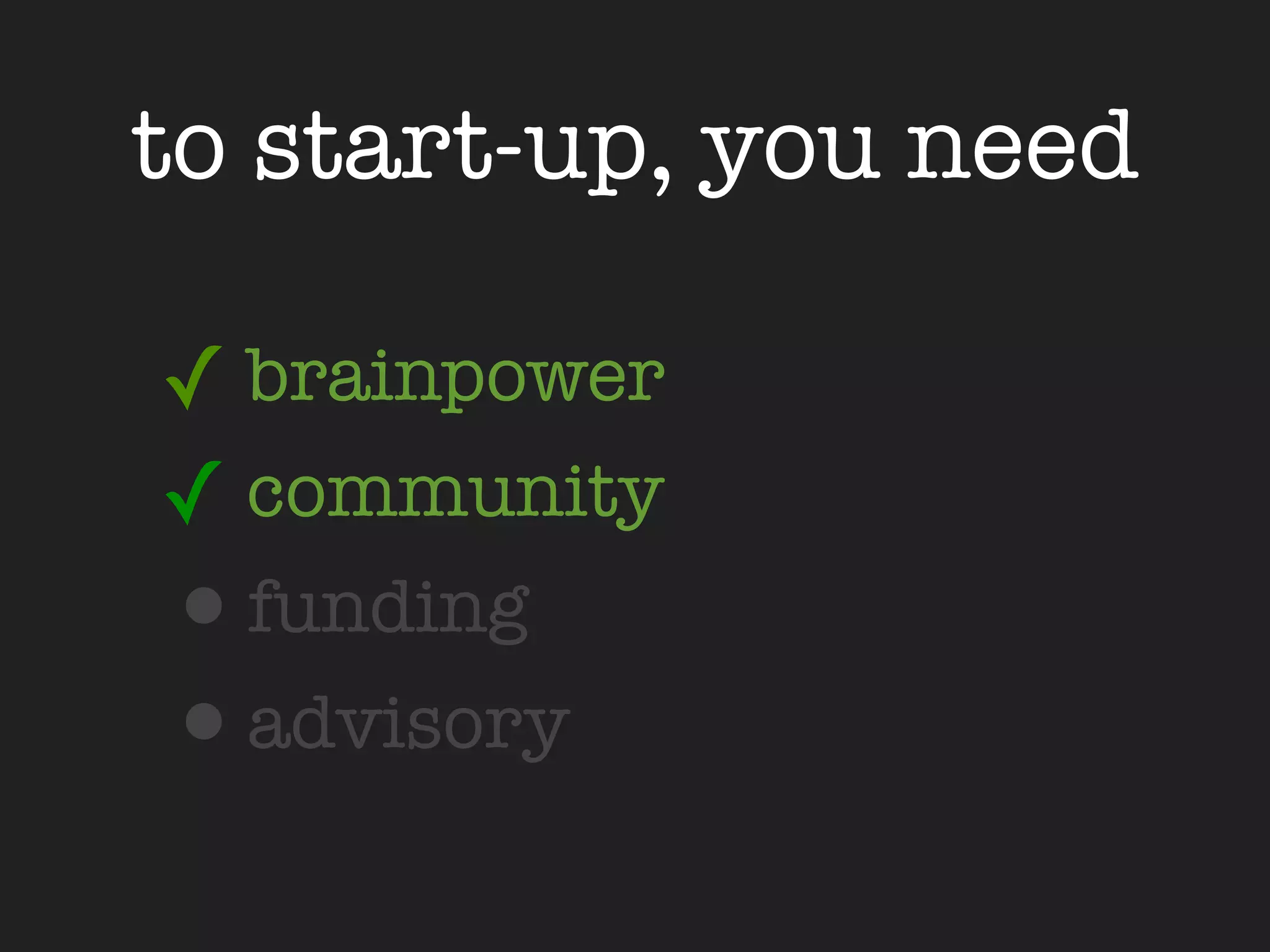 to start-up, you need

✓ brainpower
✓ community
•funding
•advisory
 