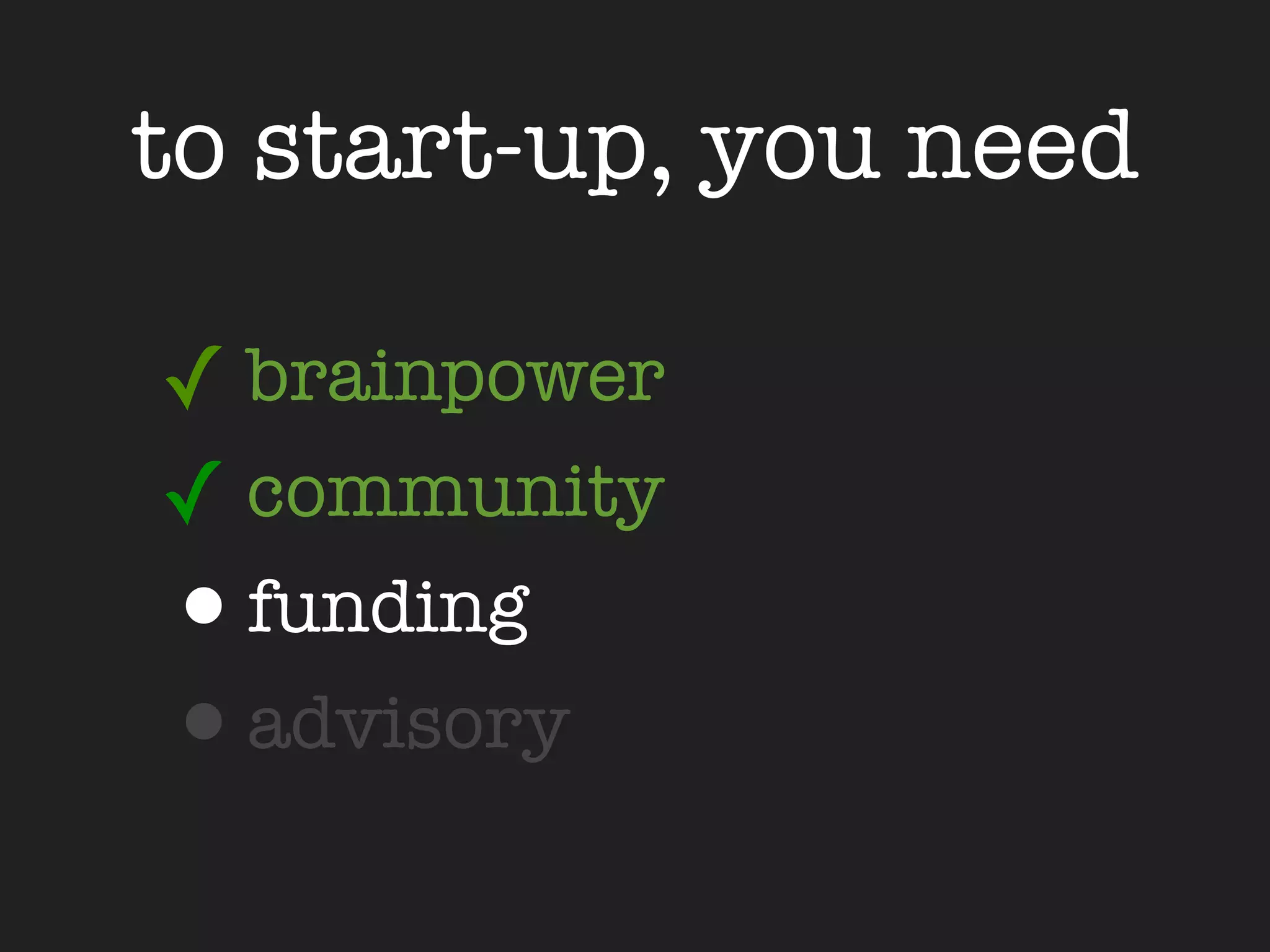 to start-up, you need

✓ brainpower
✓ community
•funding
•advisory
 