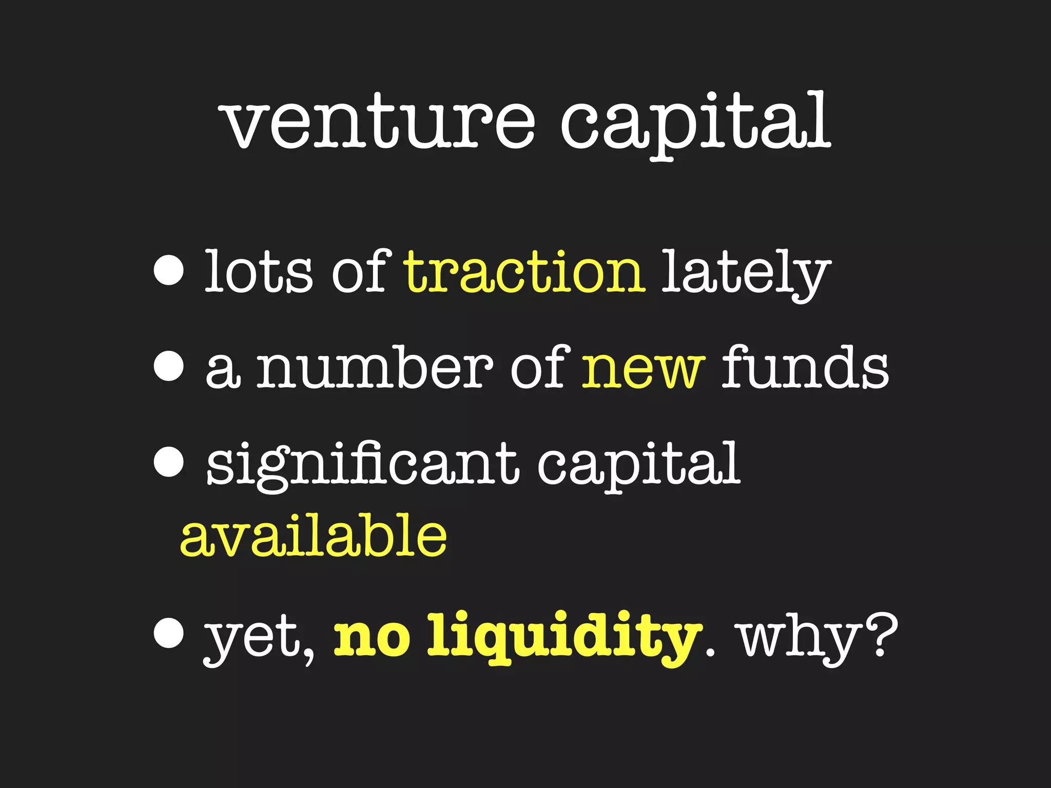 venture capital
•lots of traction lately
•a number of new funds
•signiﬁcant capital
 available
•yet, no liquidity. why?
 