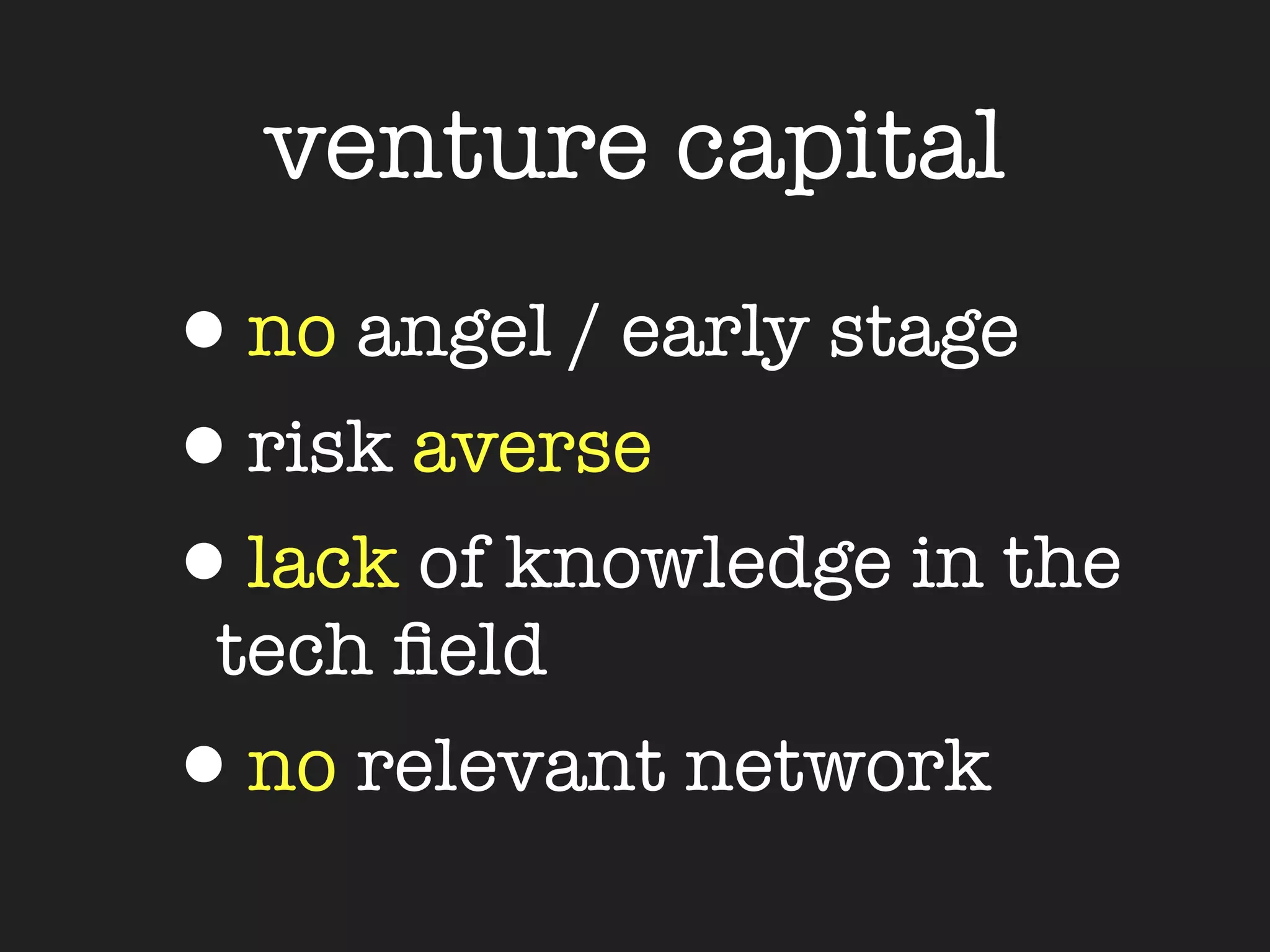 venture capital
•no angel / early stage
•risk averse
•lack of knowledge in the
 tech ﬁeld
•no relevant network
 