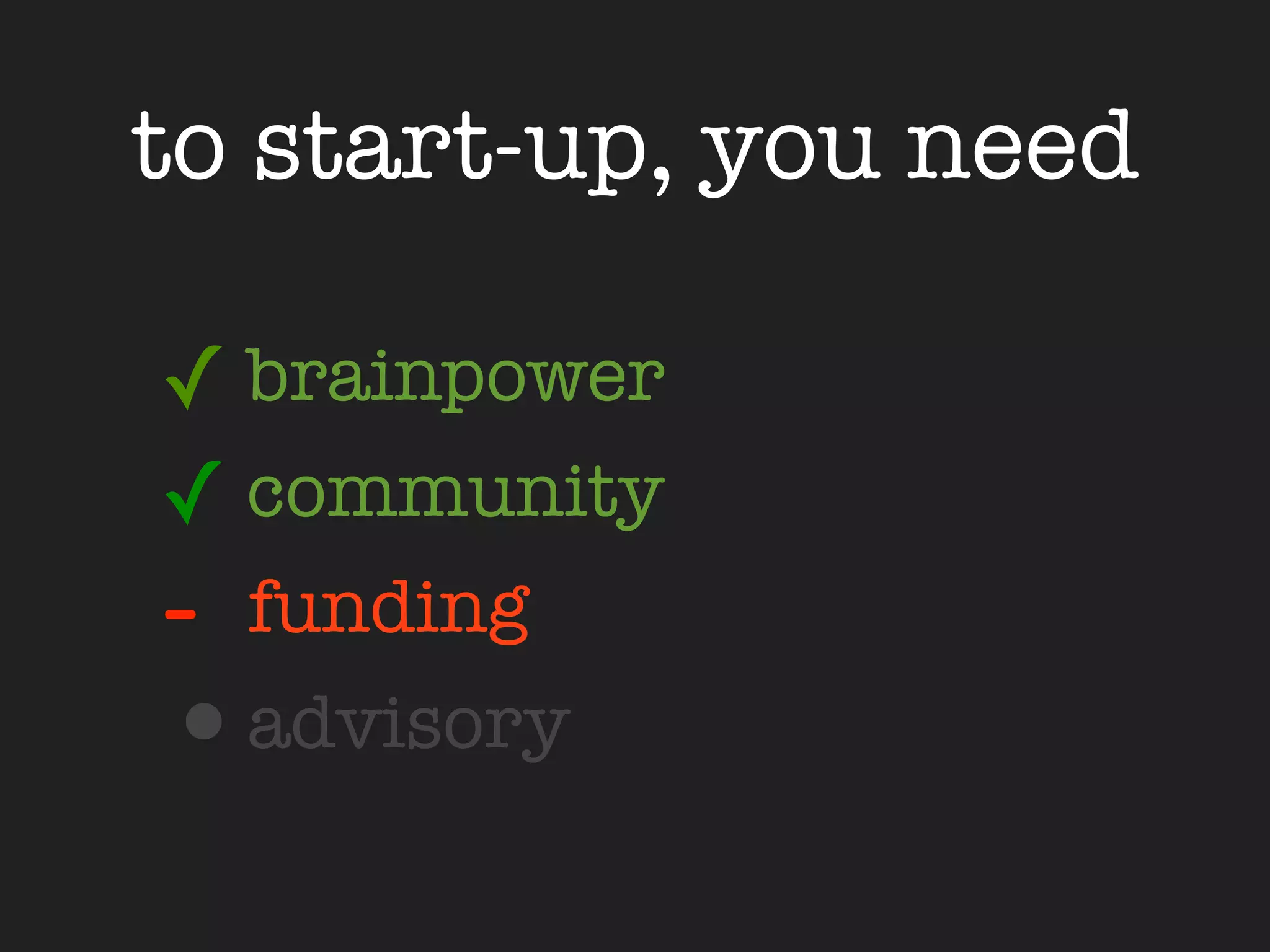 to start-up, you need

✓ brainpower
✓ community
- funding
•advisory
 