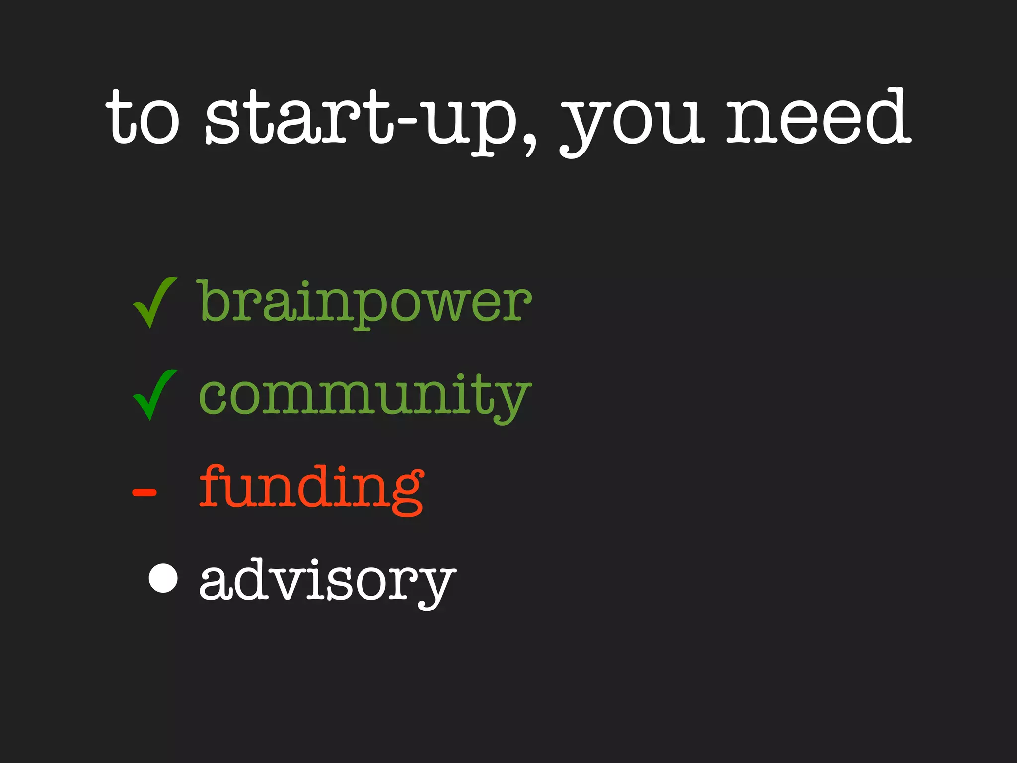 to start-up, you need

✓ brainpower
✓ community
- funding
•advisory
 