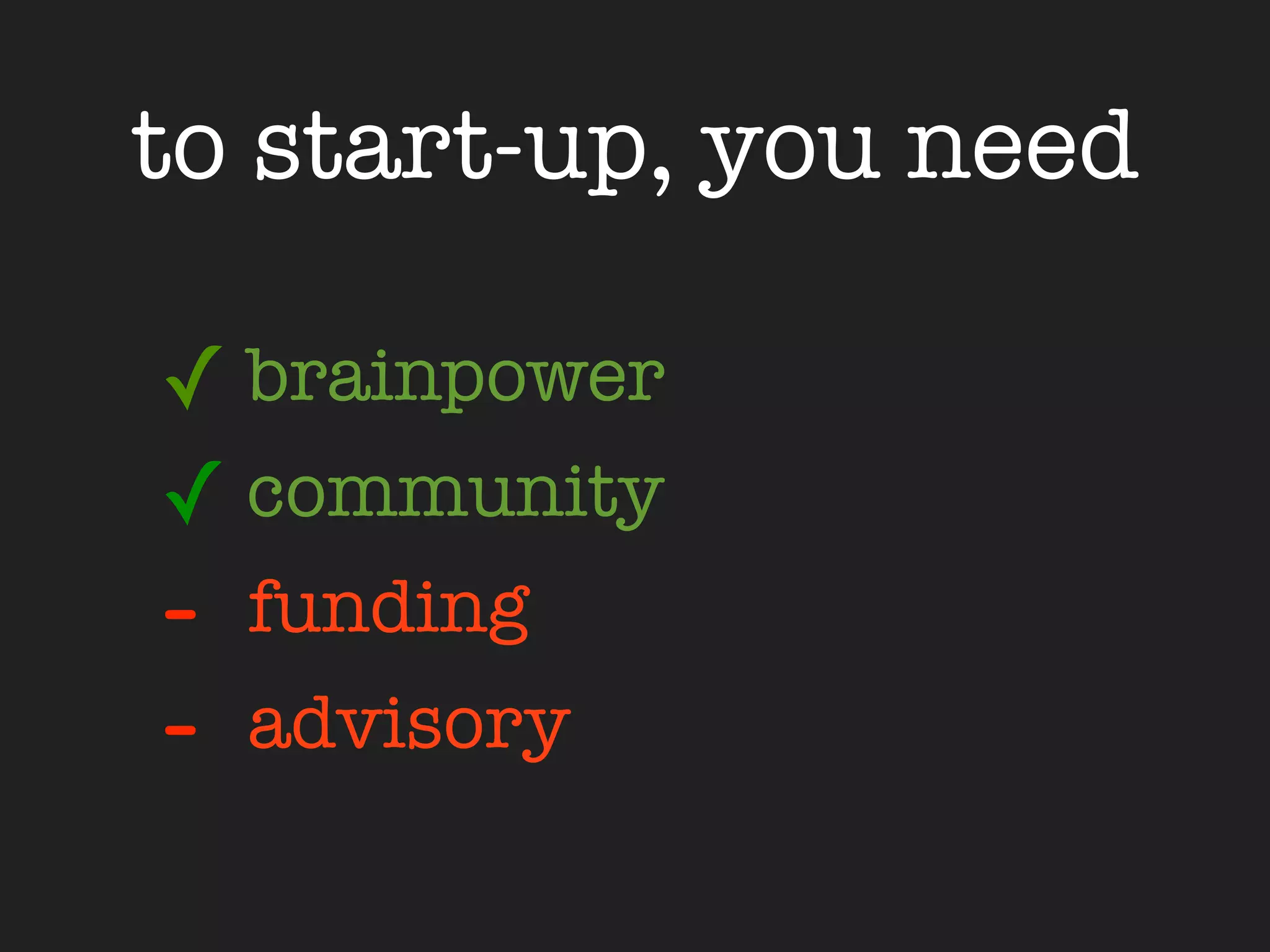 to start-up, you need

✓ brainpower
✓ community
-   funding
-   advisory
 