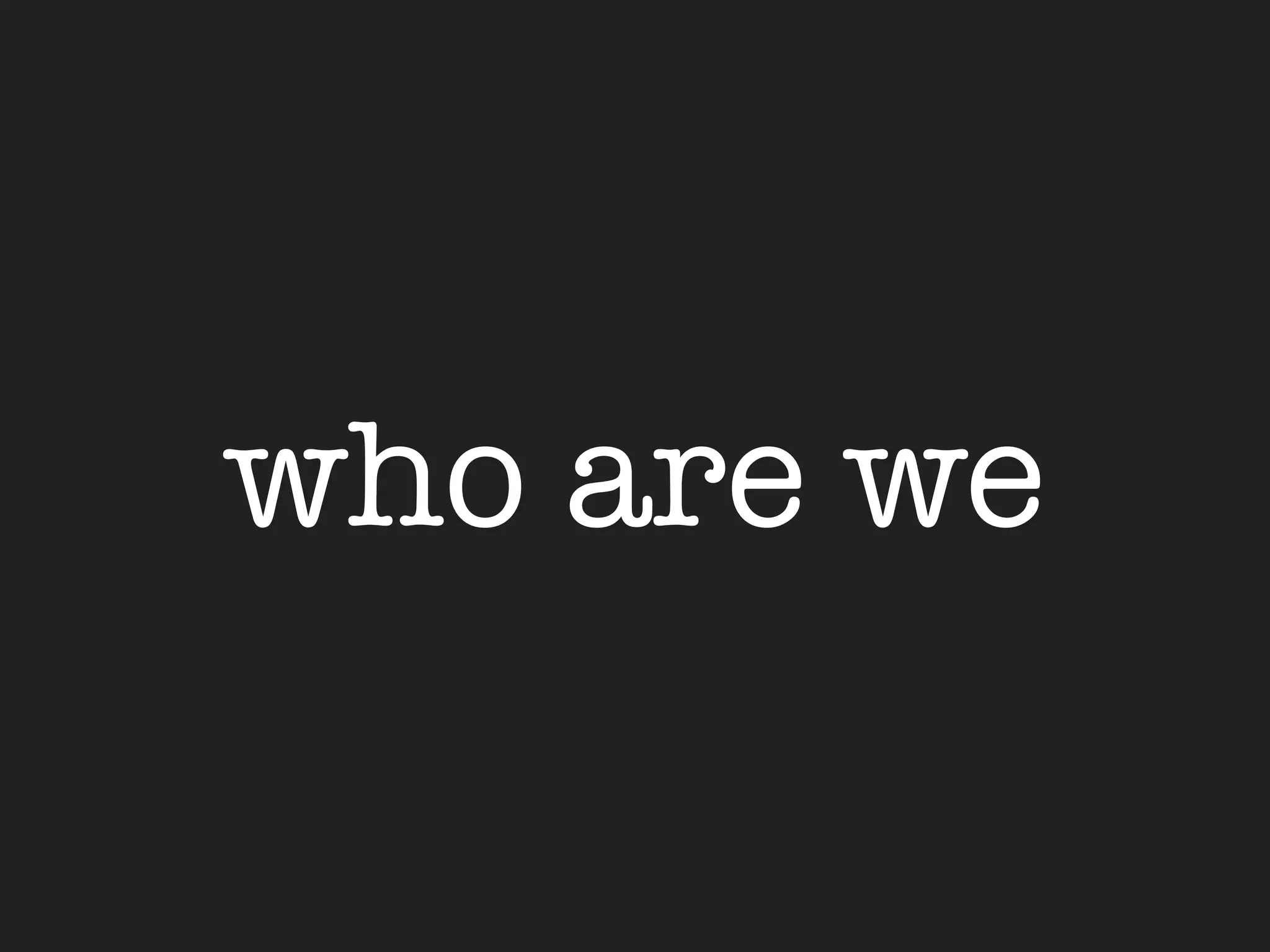who are we
 