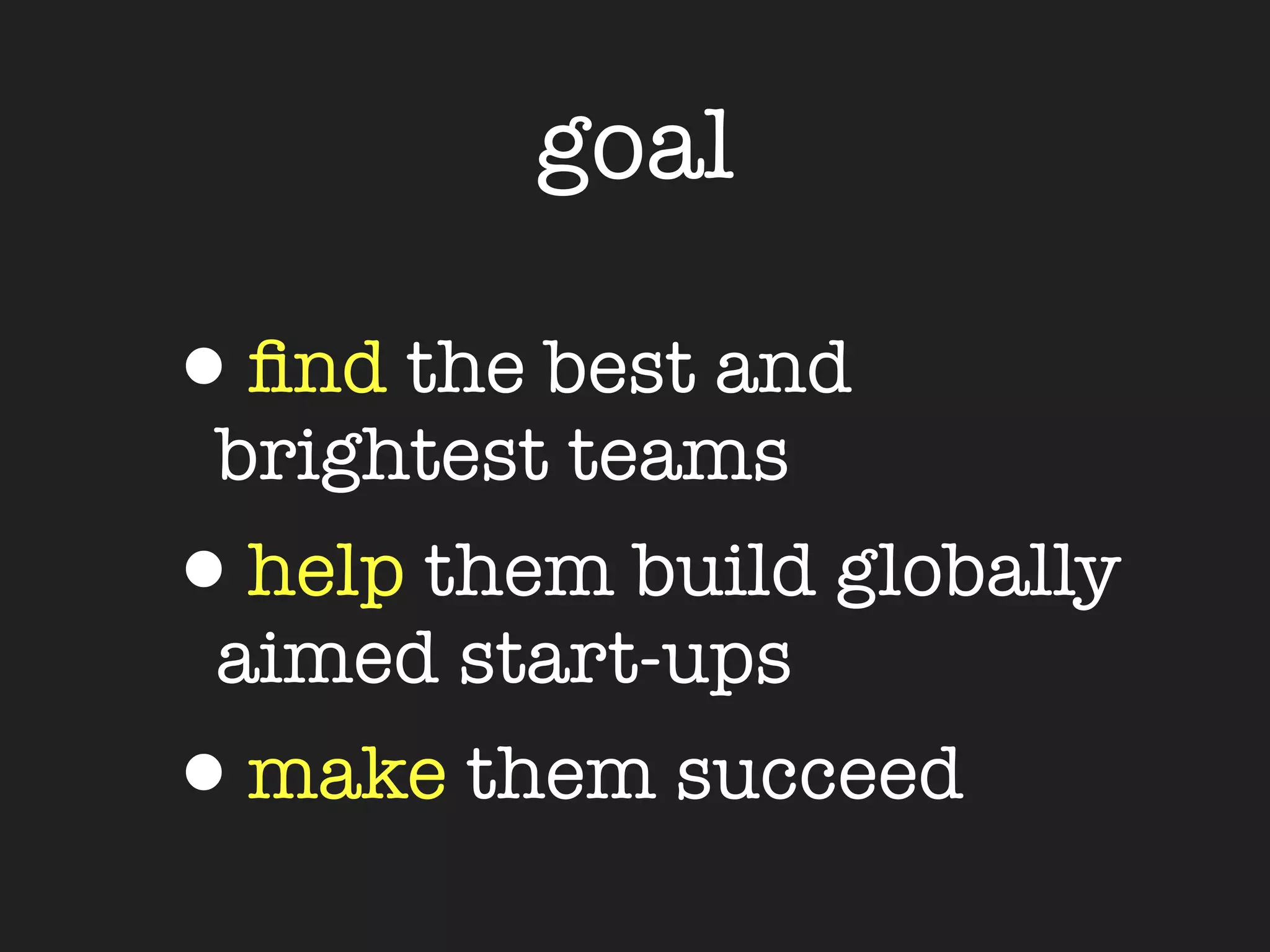goal

•ﬁnd the best and
 brightest teams
•help them build globally
 aimed start-ups
•make them succeed
 