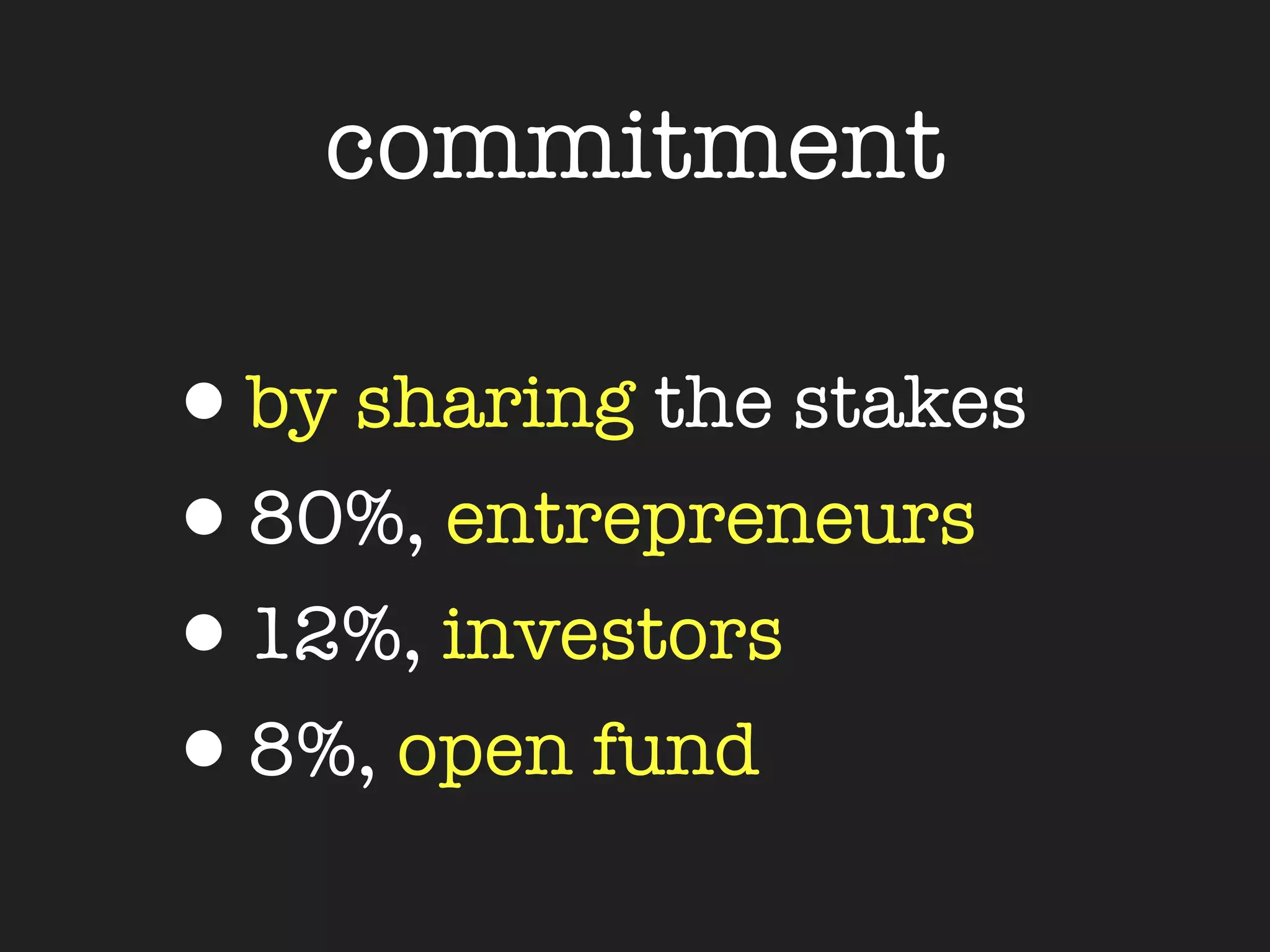 commitment

•by sharing the stakes
•80%, entrepreneurs
•12%, investors
•8%, open fund
 