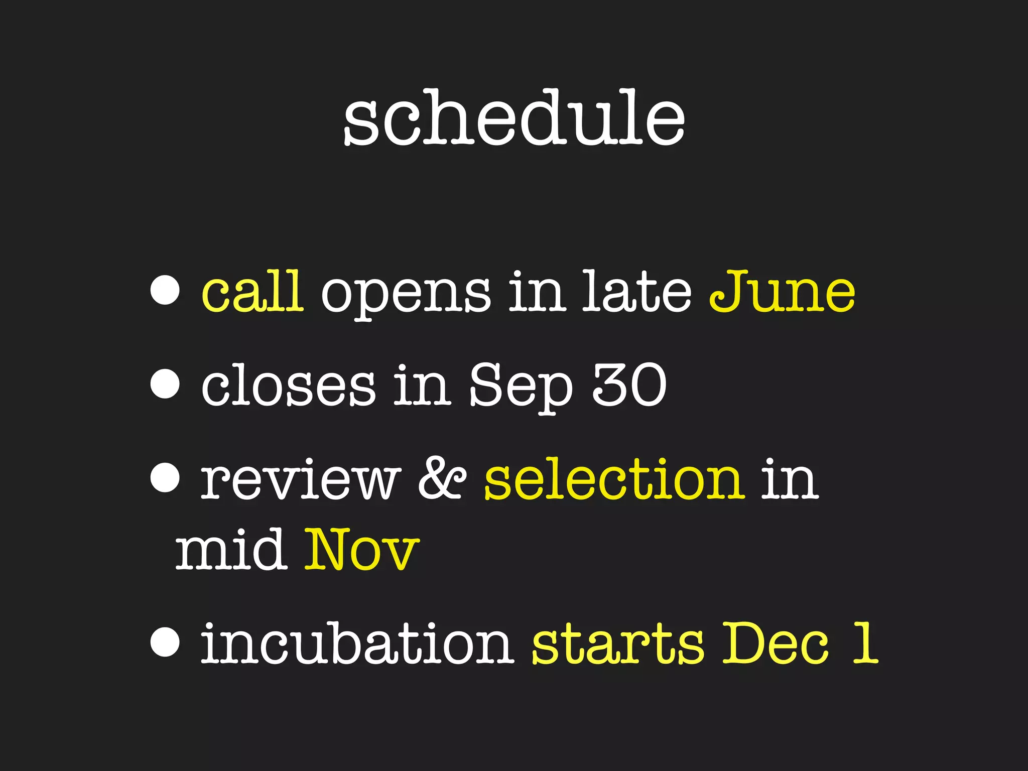 schedule

•call opens in late June
•closes in Sep 30
•review & selection in
 mid Nov
•incubation starts Dec 1
 