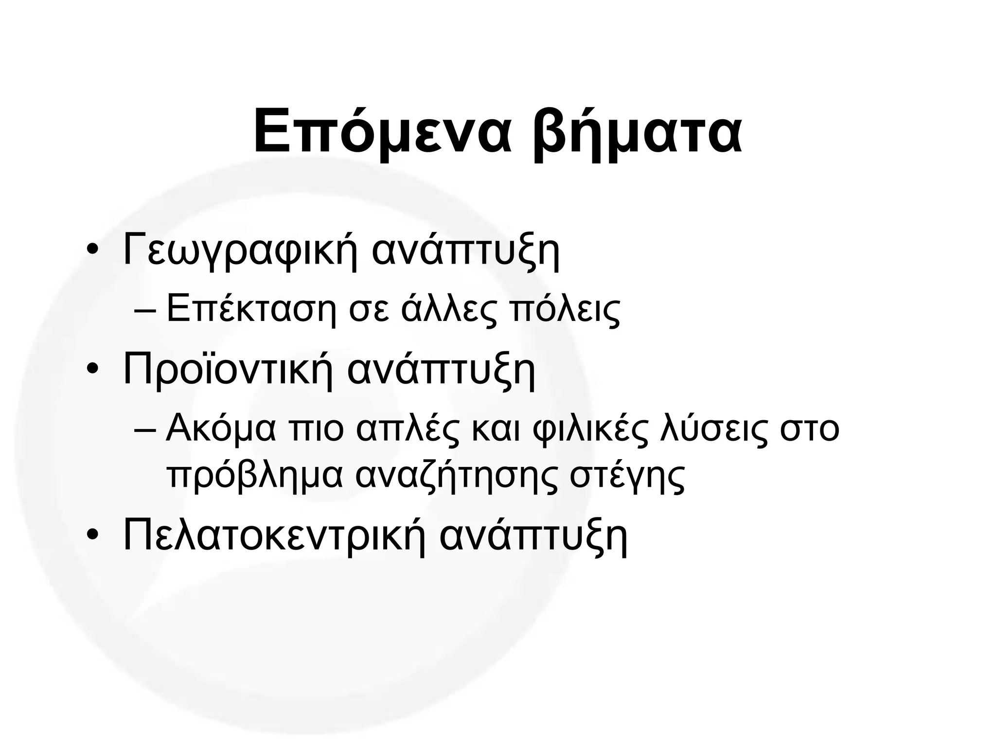 Επόμενα βήματα
• Γεωγραφική ανάπτυξη
– Επέκταση σε άλλες πόλεις
• Προϊοντική ανάπτυξη
– Ακόμα πιο απλές και φιλικές λύσεις στο
πρόβλημα αναζήτησης στέγης
• Πελατοκεντρική ανάπτυξη
 