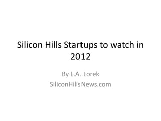 Silicon Hills Startups to watch in
2012
By L.A. Lorek
SiliconHillsNews.com
 