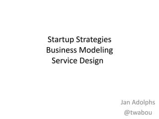Startup Strategies
Business Modeling
 Service Design



                     Jan Adolphs
                      @twabou
 