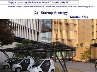 Copyright © K Consulting All Rights Reserved.
Lecture series “Science-major Person‘s Career and Potentials in the Global Technology Era“
(2) Startup Strategy
Kazuaki Oda
Nagoya University Mathematics School, 23 April (Fri), 2021
 