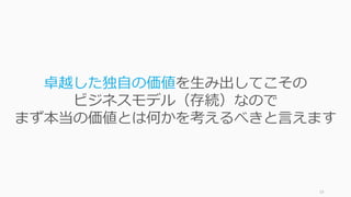 19
卓越した独⾃の価値を⽣み出してこその
ビジネスモデル（存続）なので
まず本当の価値とは何かを考えるべきと⾔えます
 
