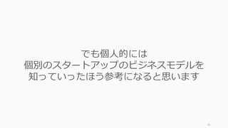 66
でも個⼈的には
個別のスタートアップのビジネスモデルを
知っていったほう参考になると思います
 
