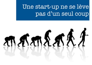 Une start-up ne se lève
    pas d’un seul coup




                 118
 