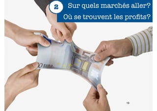 2    Sur quels marchés aller?
    Où se trouvent les proﬁts?




                      19
 