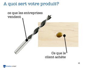 A quoi sert votre produit?
 ce que les entreprises
 vendent




                              Ce que le
                          client achète
                                          48
 