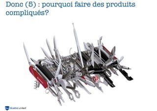 Donc (5) : pourquoi faire des produits
compliqués?




                                   57
 