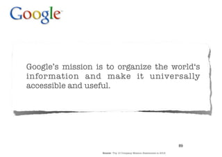Google’s mission is to organize the world‘s
information and make it universally
accessible and useful.




                                                                       89
                  Source : Top 10 Company Mission Statements in 2012
 