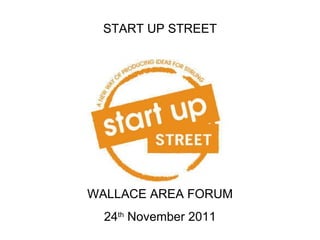 START UP STREET WALLACE AREA FORUM 24 th  November 2011 
