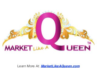 Learn More At: MarketLikeAQueen.com
 