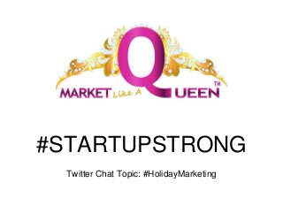 #STARTUPSTRONG
Twitter Chat Topic: #HolidayMarketing
 