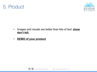 5. Product
•  Images and visuals are better than lots of text: show
don’t tell.
•  DEMO of your product
 
