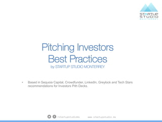 Pitching Investors
Best Practices
by STARTUP STUDIO MONTERREY
•  Based in Sequoia Capital, Crowdfunder, LinkedIn, Greylock...