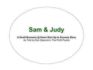 Sam & Judy A Small Business @ Home Start Up to Success Story As Told by Don Osborne in The Profit Puzzle 