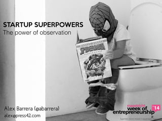 STARTUP SUPERPOWERS

The power of observation
Superhero secret mission / raquel lopez-chicheri ©
alex@press42.com
Alex Barrera (@abarrera)
 