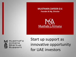 Start up support as
innovative opportunity
for UAE investors
MUSTHAFA ZAFEER O.V.
Founder & Mg. Director
 
