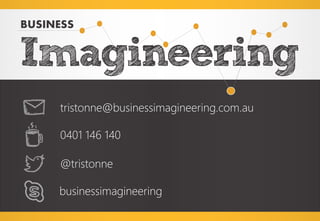 BUSINESS 
I 
m 
g 
n 
e 
n 
e 
i 
r 
i 
g 
a 
0401 146 140 
tristonne@businessimagineering.com.au 
@tristonne 
businessimagineering 