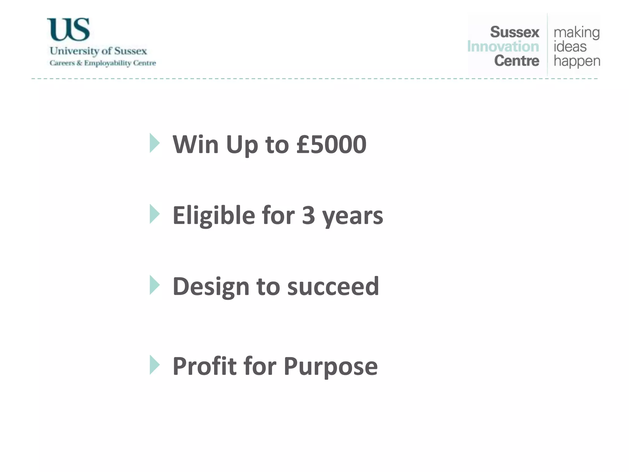  Win Up to £5000
 Eligible for 3 years
 Design to succeed
 Profit for Purpose
 