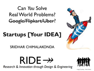 Can You Solve
Real World Problems?
Google/Flipkart/Uber?
Startups [Your IDEA]
SRIDHAR CHIMALAKONDA
Image Courtesy : Anton Brand
 
