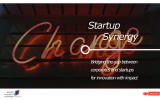 Business change through
technology innovation is not a
step-by-step process, nor is it
a one-stop-shop fix
Innovation as
a Service
Startup
Synergy
Bridgingthegapbetween
corporatesandstartups
forinnovationwithimpact
 